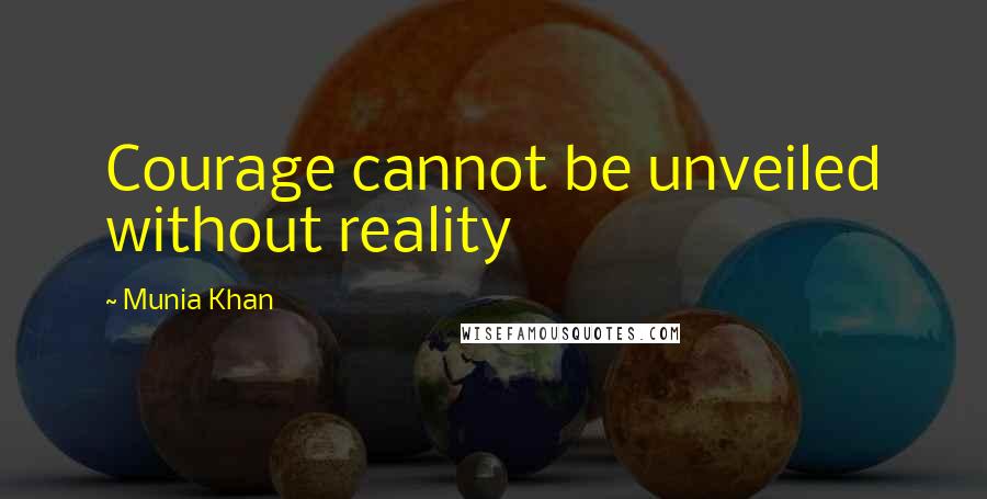 Munia Khan Quotes: Courage cannot be unveiled without reality