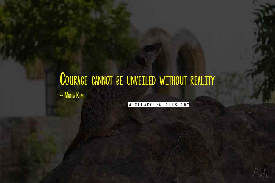 Munia Khan Quotes: Courage cannot be unveiled without reality