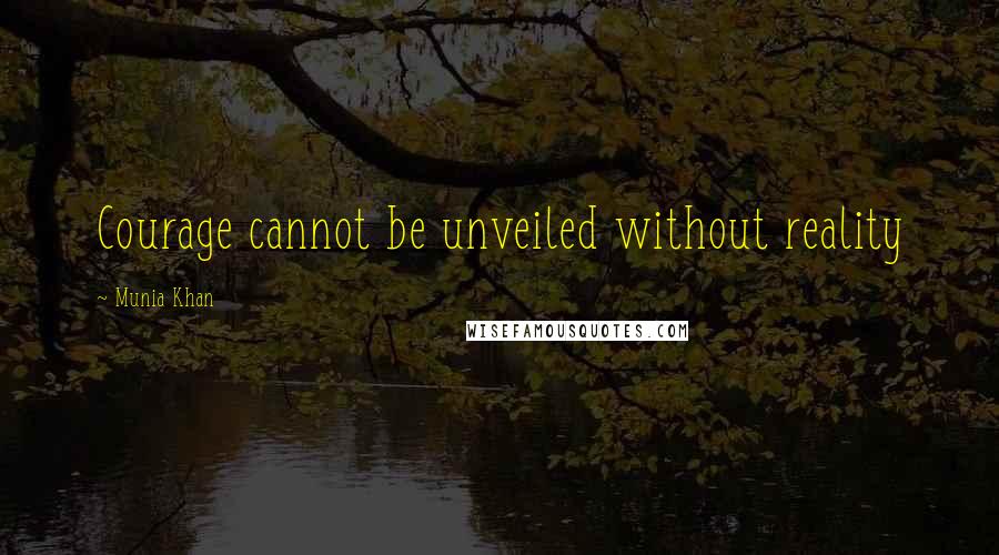 Munia Khan Quotes: Courage cannot be unveiled without reality