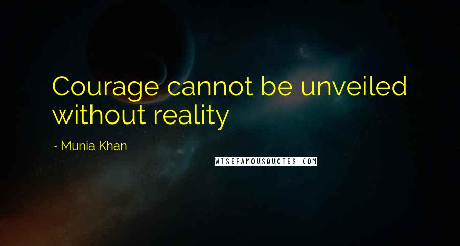Munia Khan Quotes: Courage cannot be unveiled without reality