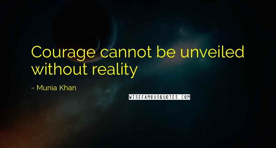 Munia Khan Quotes: Courage cannot be unveiled without reality