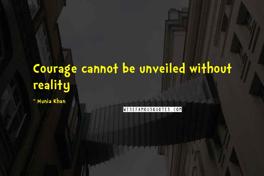 Munia Khan Quotes: Courage cannot be unveiled without reality