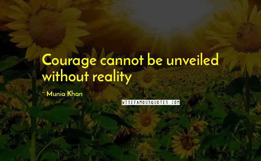 Munia Khan Quotes: Courage cannot be unveiled without reality