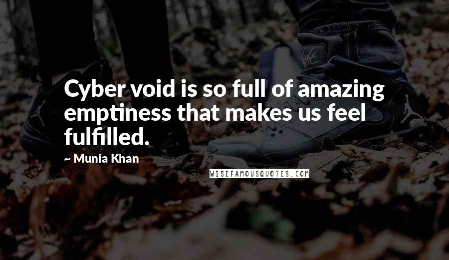 Munia Khan Quotes: Cyber void is so full of amazing emptiness that makes us feel fulfilled.