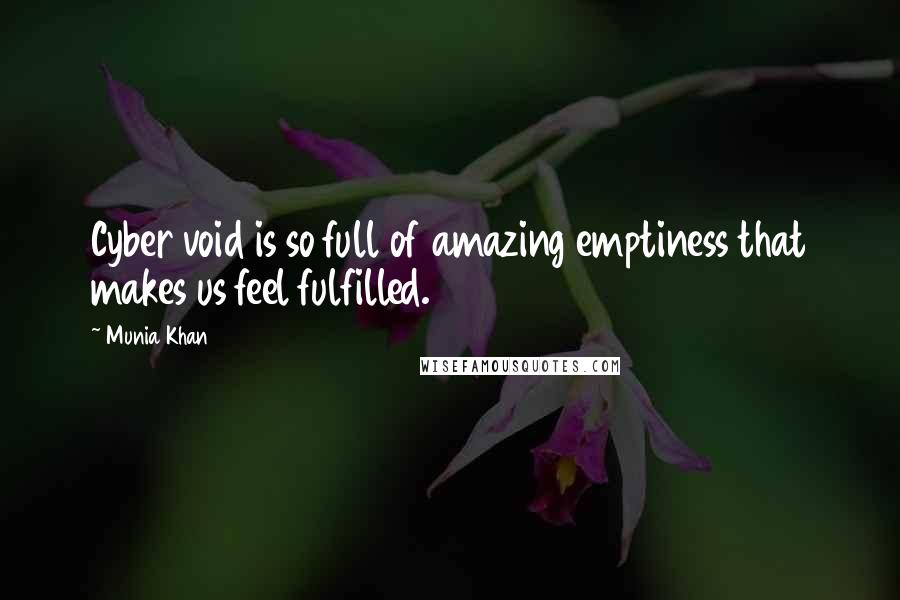 Munia Khan Quotes: Cyber void is so full of amazing emptiness that makes us feel fulfilled.