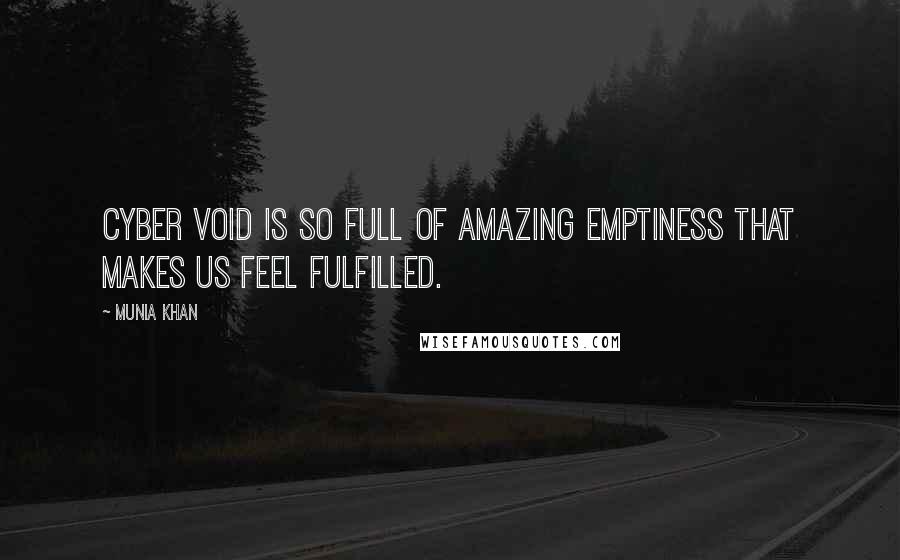 Munia Khan Quotes: Cyber void is so full of amazing emptiness that makes us feel fulfilled.