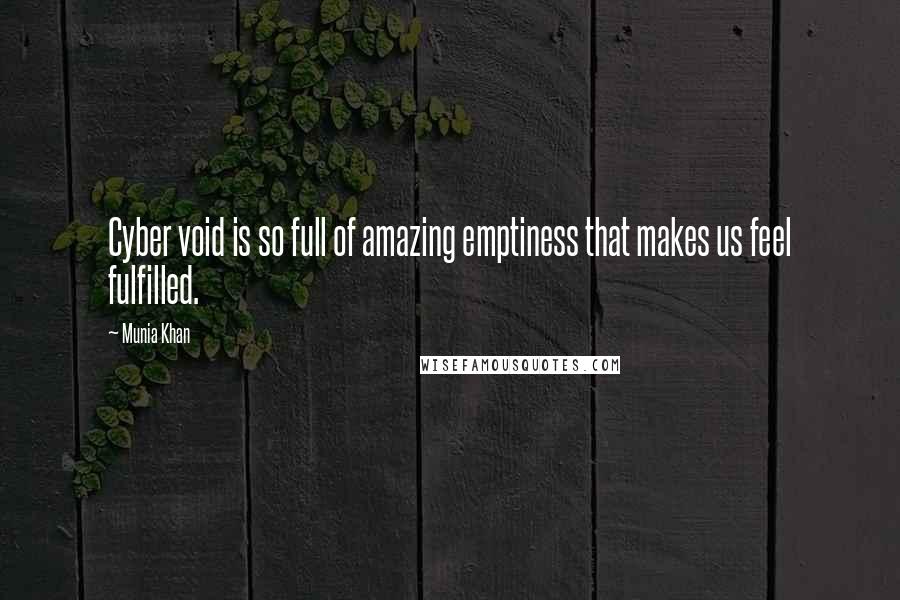 Munia Khan Quotes: Cyber void is so full of amazing emptiness that makes us feel fulfilled.