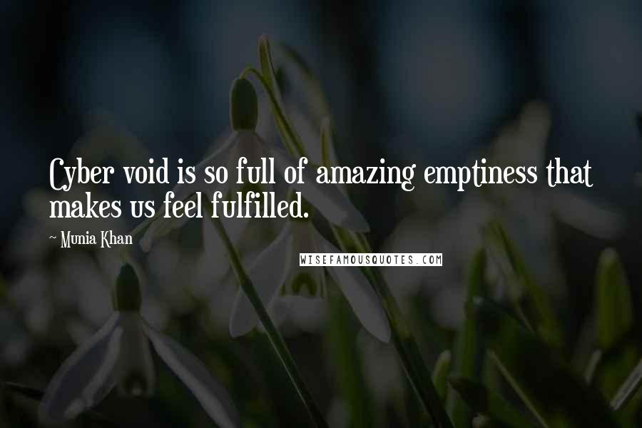 Munia Khan Quotes: Cyber void is so full of amazing emptiness that makes us feel fulfilled.