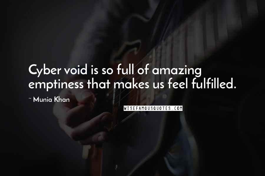 Munia Khan Quotes: Cyber void is so full of amazing emptiness that makes us feel fulfilled.