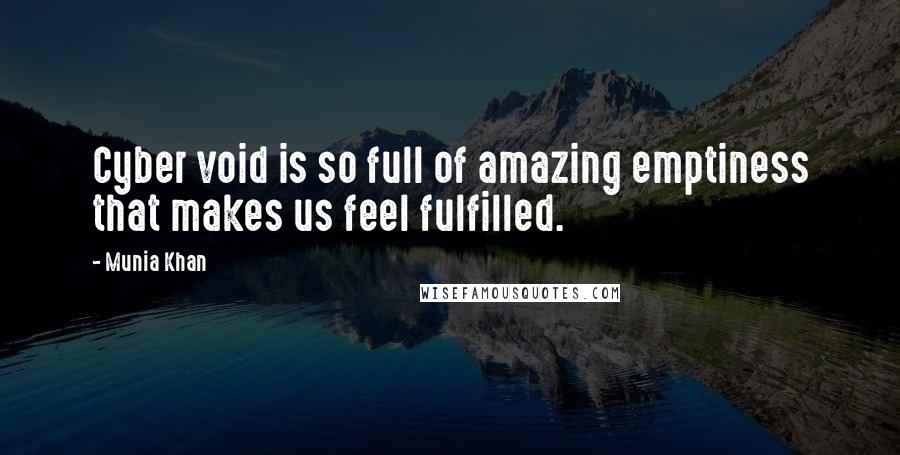 Munia Khan Quotes: Cyber void is so full of amazing emptiness that makes us feel fulfilled.