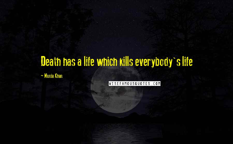 Munia Khan Quotes: Death has a life which kills everybody's life