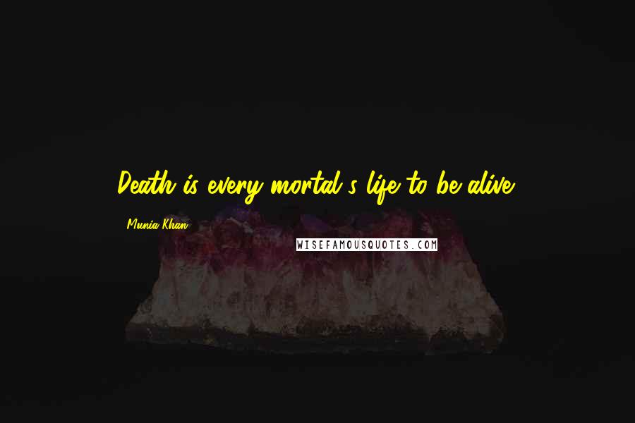 Munia Khan Quotes: Death is every mortal's life to be alive!