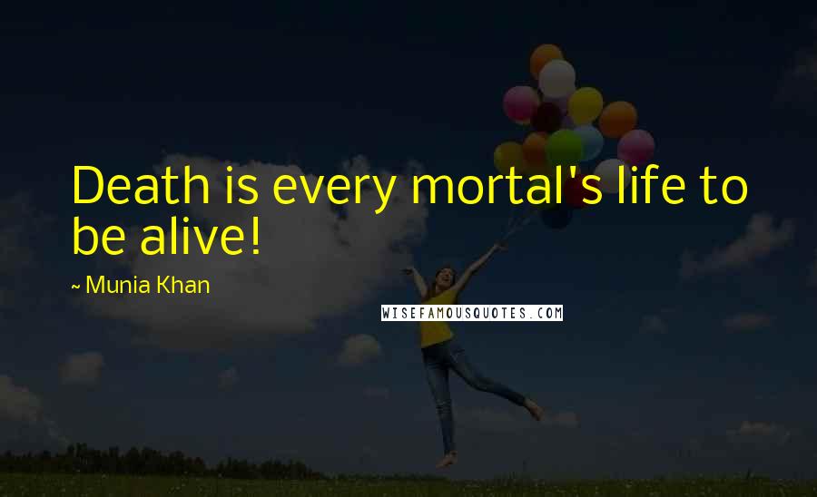 Munia Khan Quotes: Death is every mortal's life to be alive!