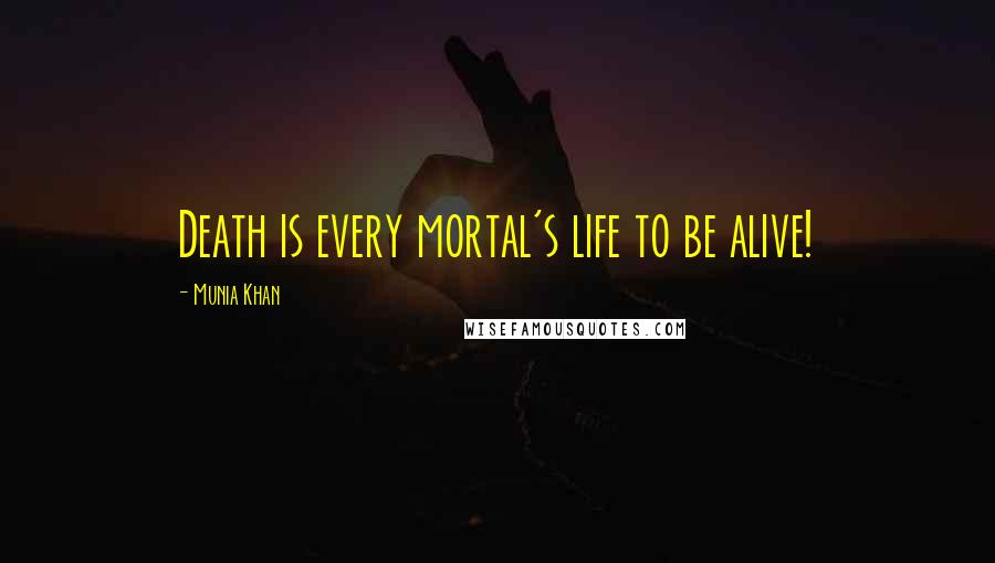 Munia Khan Quotes: Death is every mortal's life to be alive!