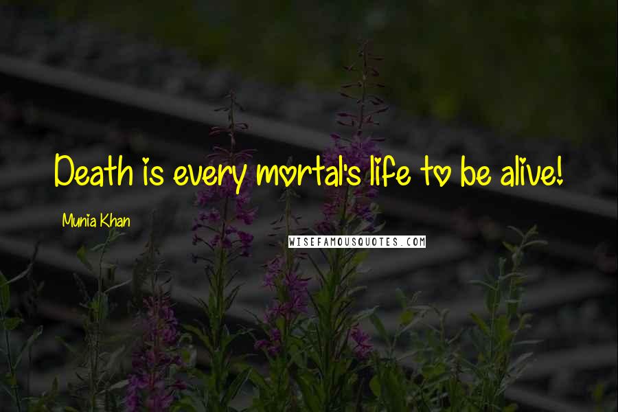 Munia Khan Quotes: Death is every mortal's life to be alive!