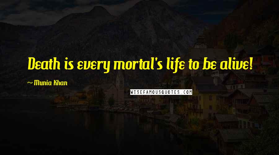 Munia Khan Quotes: Death is every mortal's life to be alive!