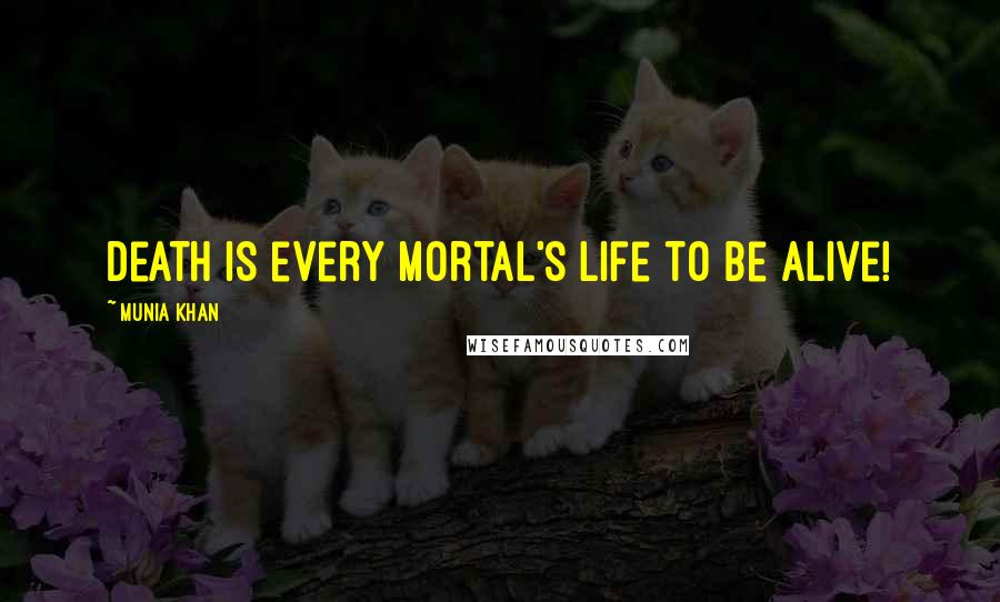 Munia Khan Quotes: Death is every mortal's life to be alive!