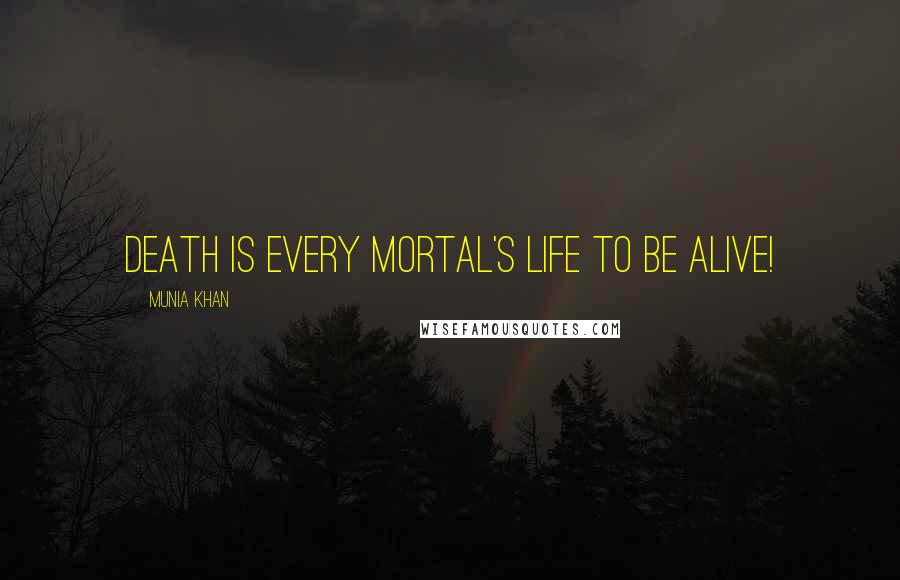 Munia Khan Quotes: Death is every mortal's life to be alive!