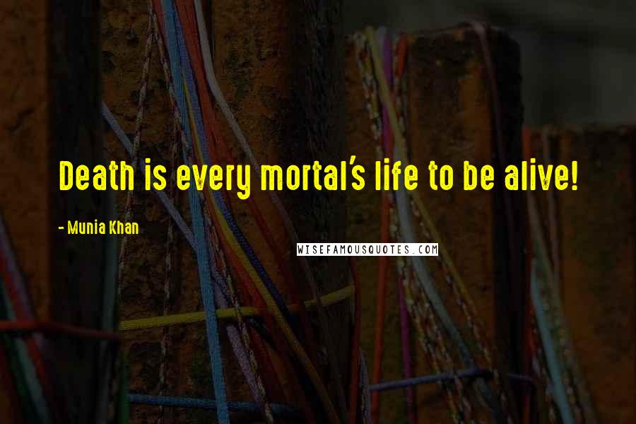 Munia Khan Quotes: Death is every mortal's life to be alive!