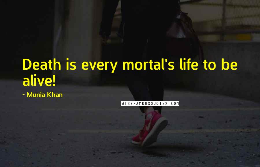 Munia Khan Quotes: Death is every mortal's life to be alive!