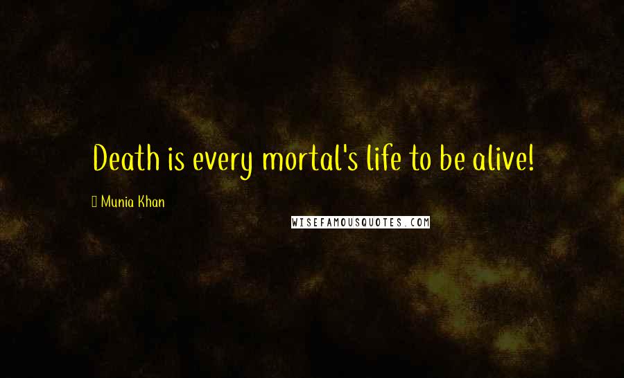 Munia Khan Quotes: Death is every mortal's life to be alive!