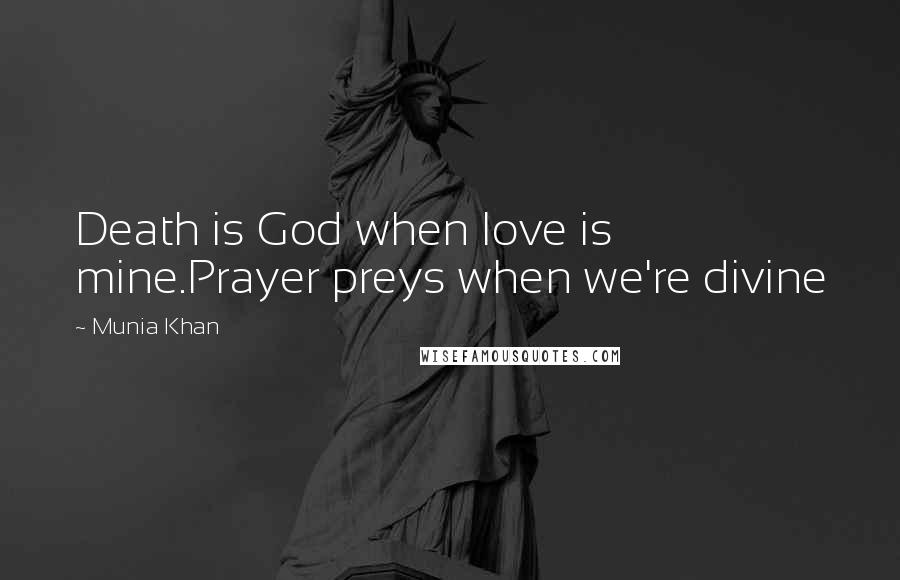 Munia Khan Quotes: Death is God when love is mine.Prayer preys when we're divine