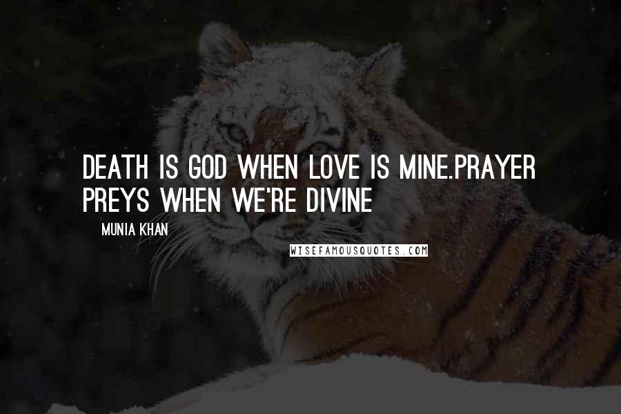 Munia Khan Quotes: Death is God when love is mine.Prayer preys when we're divine