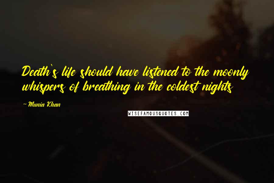 Munia Khan Quotes: Death's life should have listened to the moonly whispers of breathing in the coldest nights