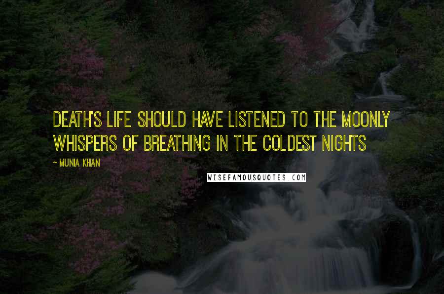 Munia Khan Quotes: Death's life should have listened to the moonly whispers of breathing in the coldest nights