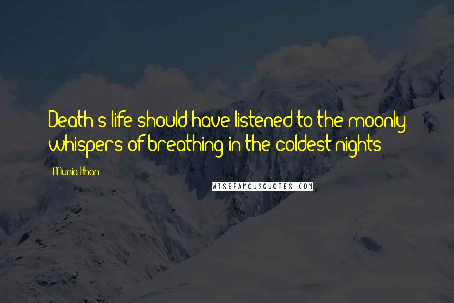 Munia Khan Quotes: Death's life should have listened to the moonly whispers of breathing in the coldest nights