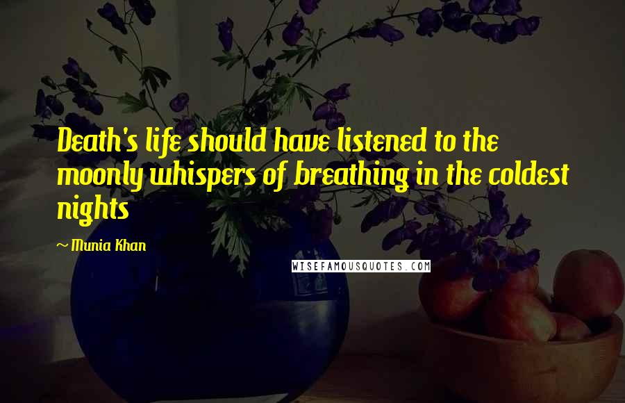 Munia Khan Quotes: Death's life should have listened to the moonly whispers of breathing in the coldest nights