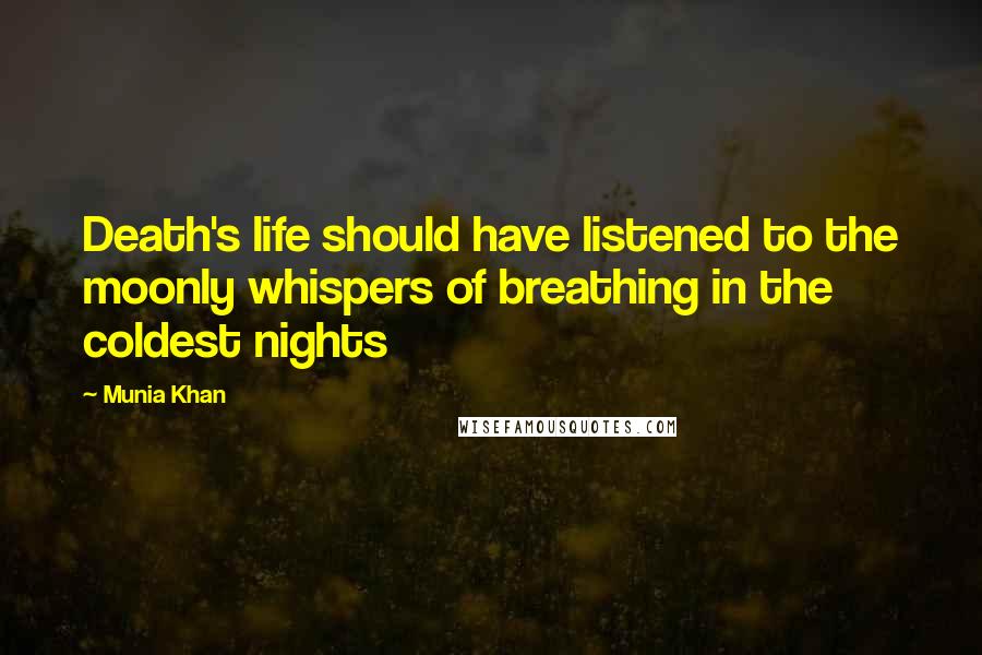 Munia Khan Quotes: Death's life should have listened to the moonly whispers of breathing in the coldest nights