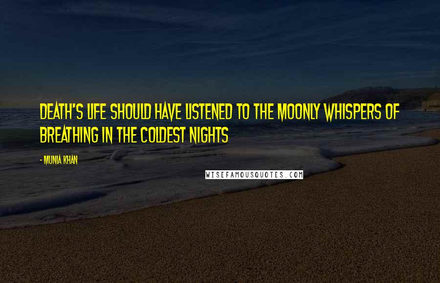 Munia Khan Quotes: Death's life should have listened to the moonly whispers of breathing in the coldest nights