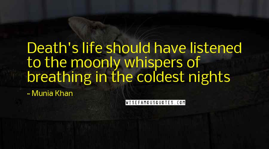 Munia Khan Quotes: Death's life should have listened to the moonly whispers of breathing in the coldest nights