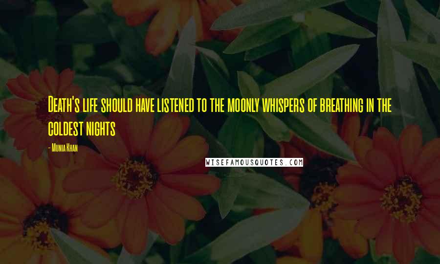 Munia Khan Quotes: Death's life should have listened to the moonly whispers of breathing in the coldest nights