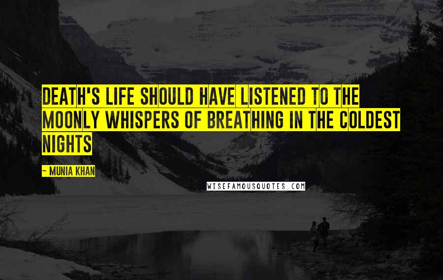 Munia Khan Quotes: Death's life should have listened to the moonly whispers of breathing in the coldest nights