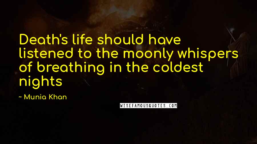 Munia Khan Quotes: Death's life should have listened to the moonly whispers of breathing in the coldest nights