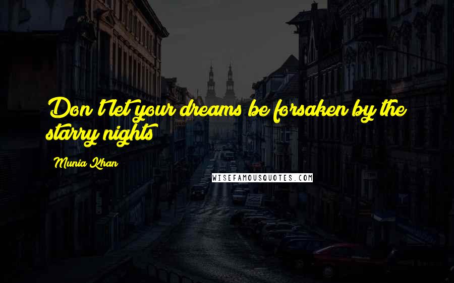 Munia Khan Quotes: Don't let your dreams be forsaken by the starry nights