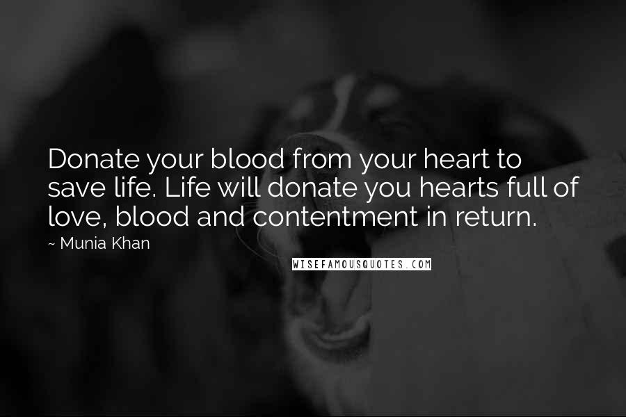 Munia Khan Quotes: Donate your blood from your heart to save life. Life will donate you hearts full of love, blood and contentment in return.