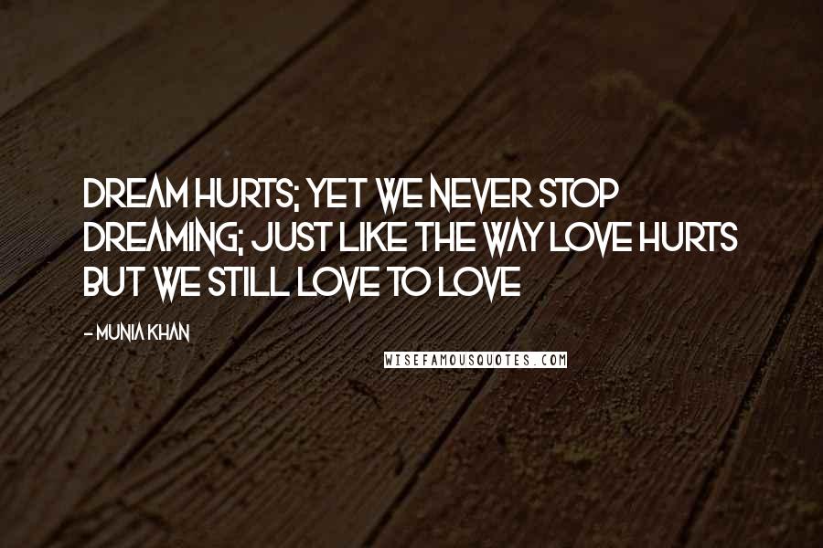 Munia Khan Quotes: Dream hurts; yet we never stop dreaming; just like the way love hurts but we still love to love