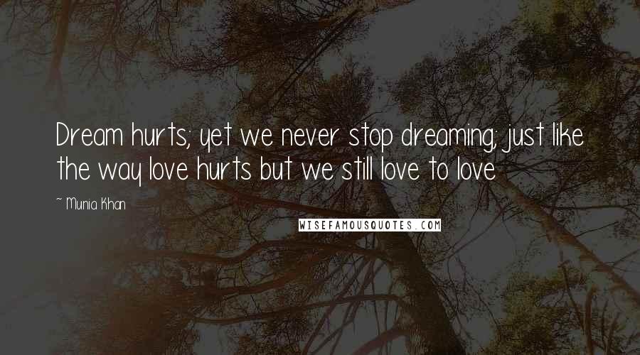 Munia Khan Quotes: Dream hurts; yet we never stop dreaming; just like the way love hurts but we still love to love