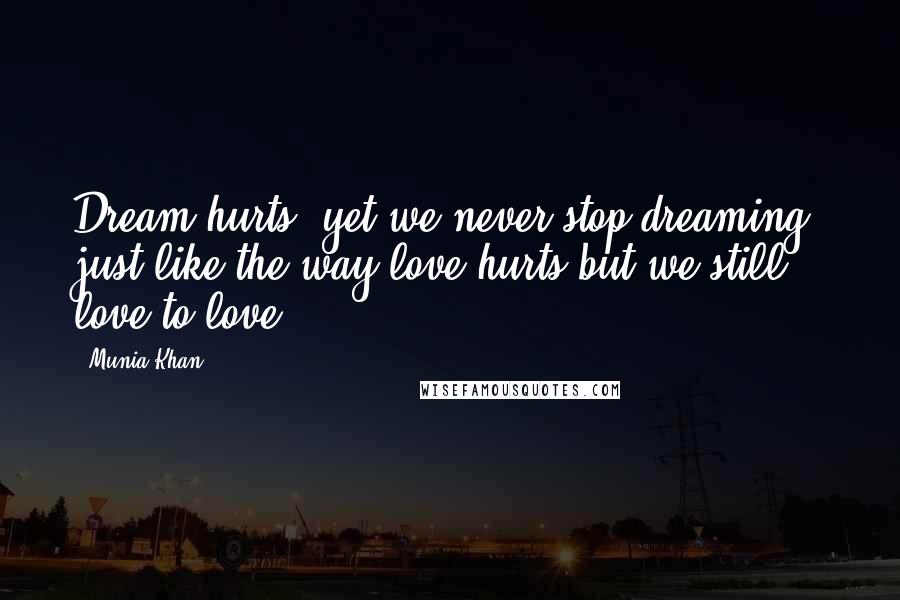 Munia Khan Quotes: Dream hurts; yet we never stop dreaming; just like the way love hurts but we still love to love