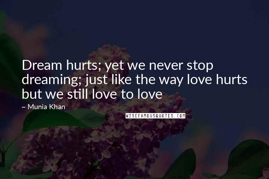 Munia Khan Quotes: Dream hurts; yet we never stop dreaming; just like the way love hurts but we still love to love