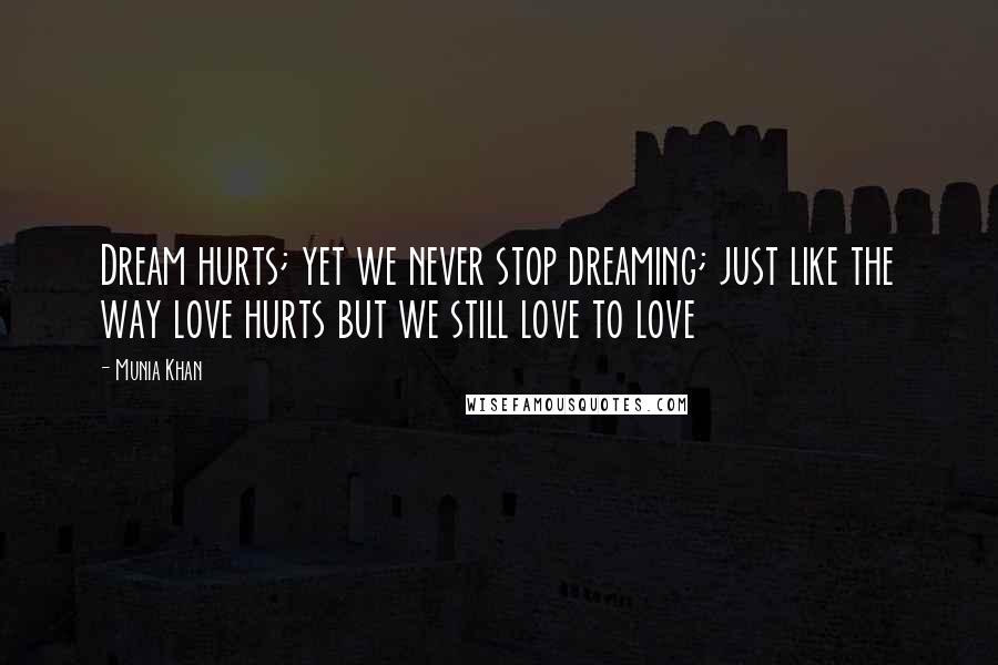 Munia Khan Quotes: Dream hurts; yet we never stop dreaming; just like the way love hurts but we still love to love