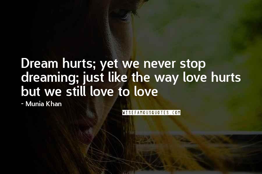 Munia Khan Quotes: Dream hurts; yet we never stop dreaming; just like the way love hurts but we still love to love