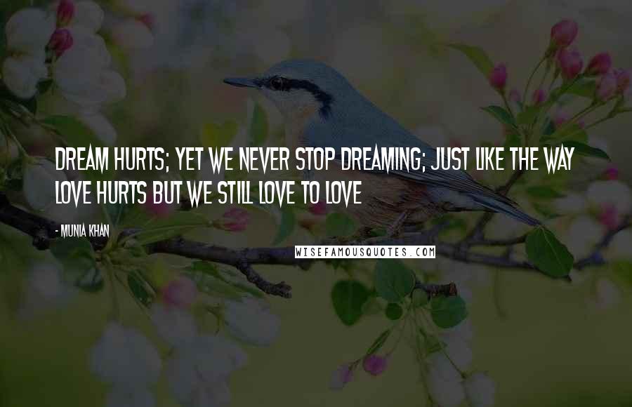 Munia Khan Quotes: Dream hurts; yet we never stop dreaming; just like the way love hurts but we still love to love