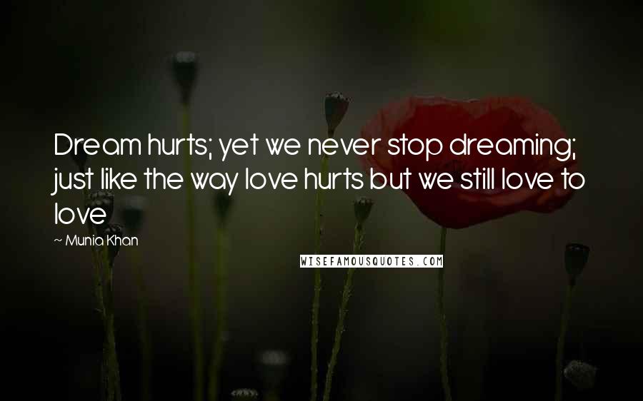 Munia Khan Quotes: Dream hurts; yet we never stop dreaming; just like the way love hurts but we still love to love