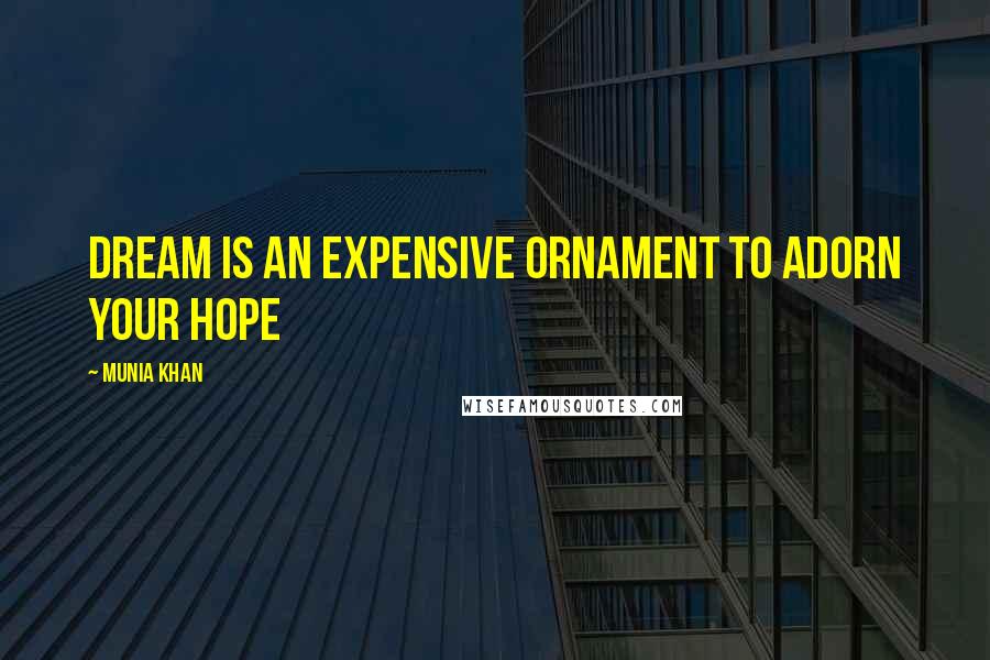 Munia Khan Quotes: Dream is an expensive ornament to adorn your hope