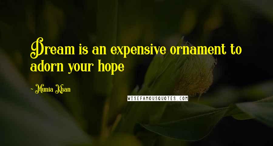 Munia Khan Quotes: Dream is an expensive ornament to adorn your hope