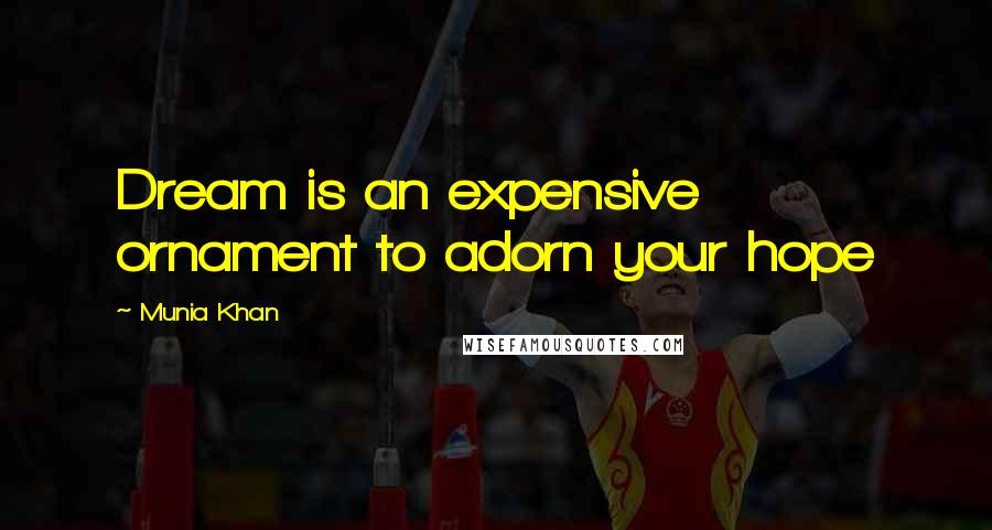 Munia Khan Quotes: Dream is an expensive ornament to adorn your hope